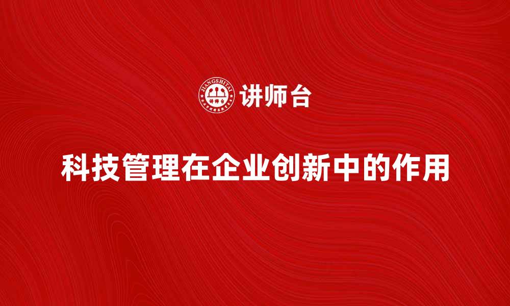 科技管理在企业创新中的作用