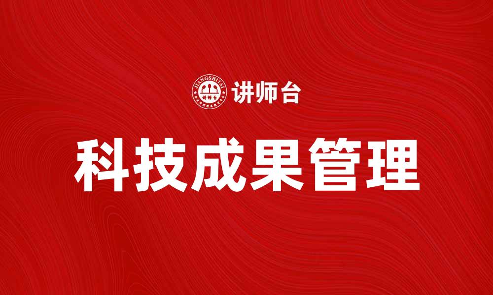 文章科技成果管理：提升企业创新能力的关键策略的缩略图