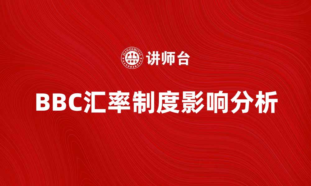 文章深入解析BBC汇率制度的影响与运作机制的缩略图