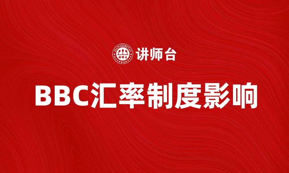 文章了解BBC汇率制度对国际贸易的影响与优势的缩略图