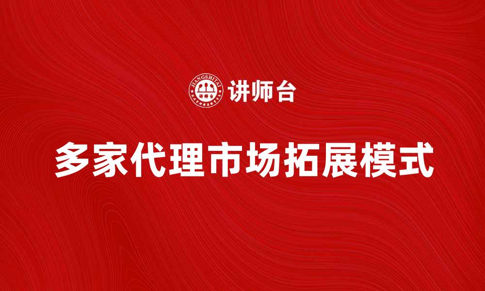 多家代理市场拓展模式