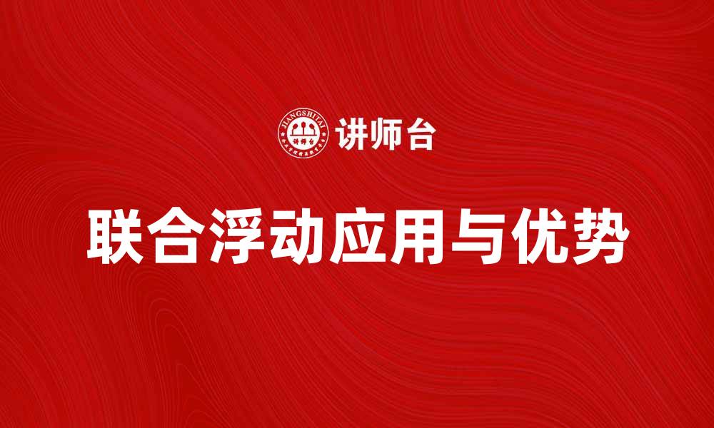 文章探索联合浮动在金融市场中的应用与优势的缩略图