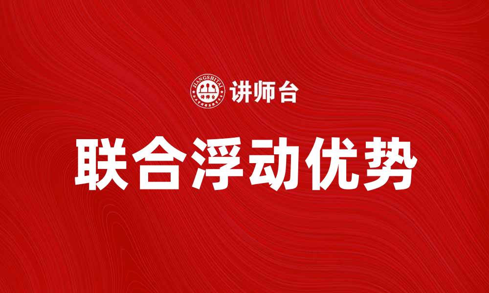 文章联合浮动的优势与应用探讨，助力行业发展的缩略图