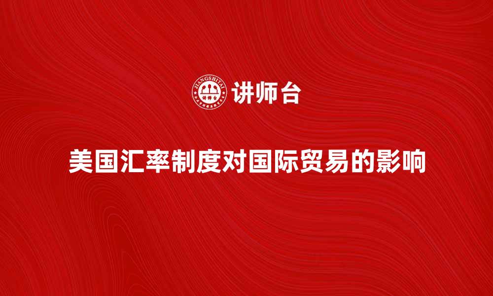 文章美国的汇率制度对国际贸易的影响分析的缩略图