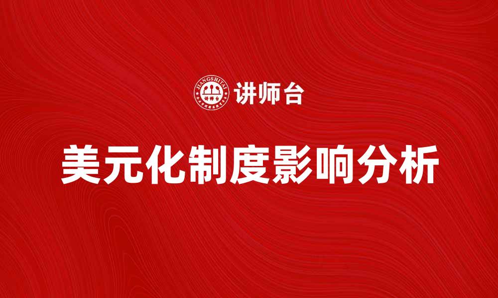 文章美元化制度对经济发展的影响与挑战分析的缩略图