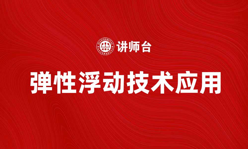 文章弹性浮动技术在现代设计中的应用与优势分析的缩略图