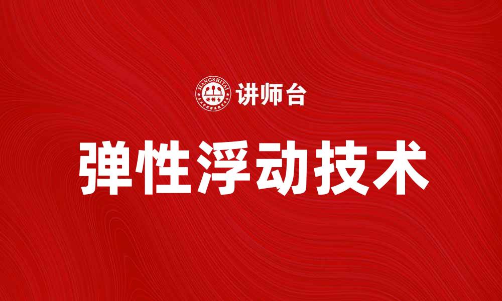 文章弹性浮动技术在现代设计中的应用与优势的缩略图