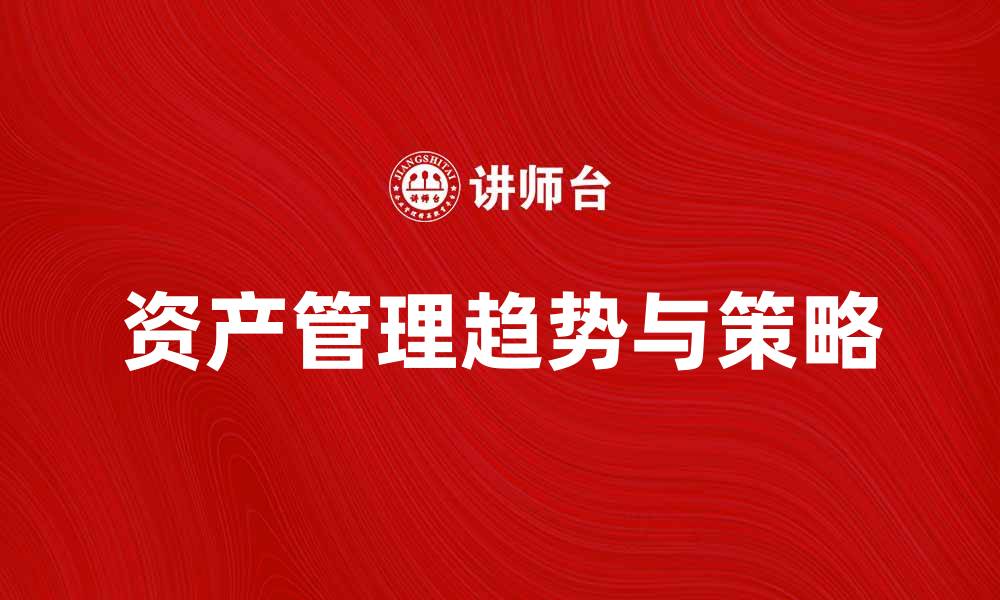 文章全面解析资产管理的最新趋势与策略的缩略图