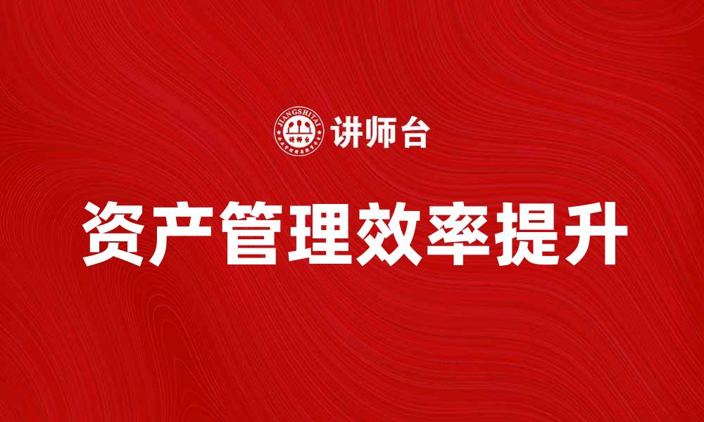 文章提升资产管理效率的五大实用技巧的缩略图