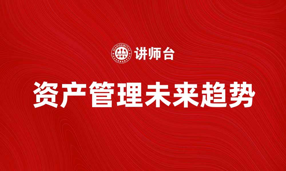 文章资产管理的未来趋势与发展机遇分析的缩略图