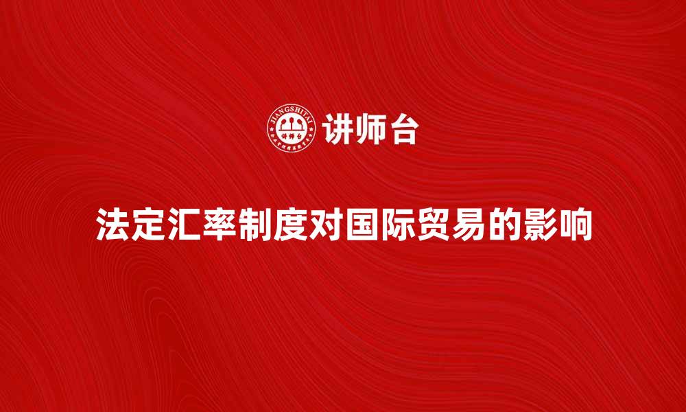 文章法定汇率制度对国际贸易的影响与展望的缩略图