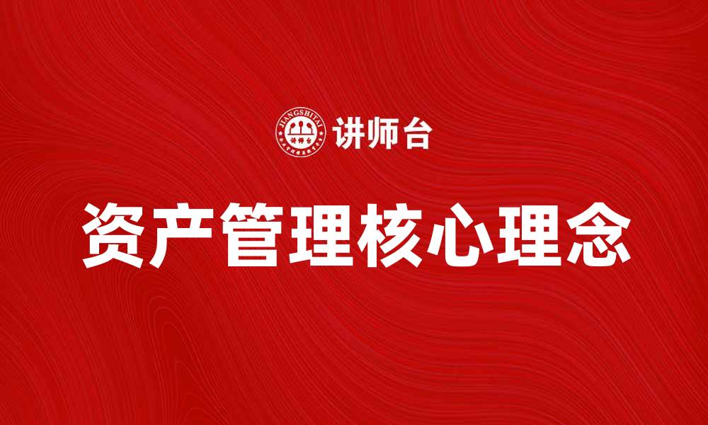 文章全面解析资产管理的核心理念与实践技巧的缩略图