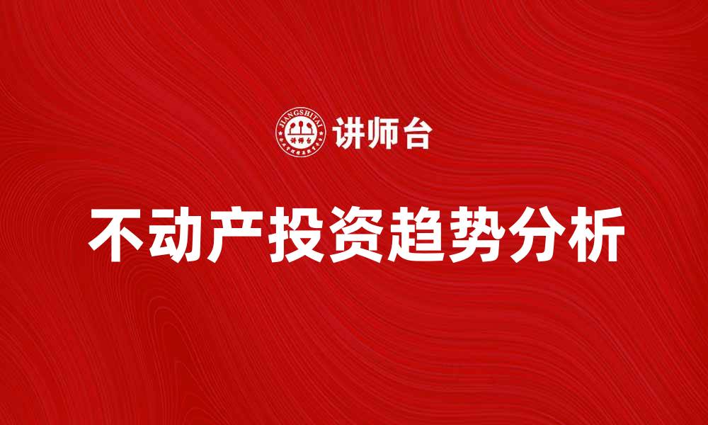 文章不动产投资必看：2023年市场趋势分析与建议的缩略图