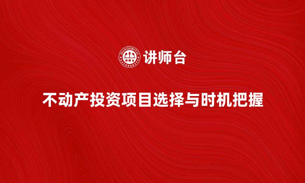 文章不动产投资如何选择合适的项目与时机的缩略图