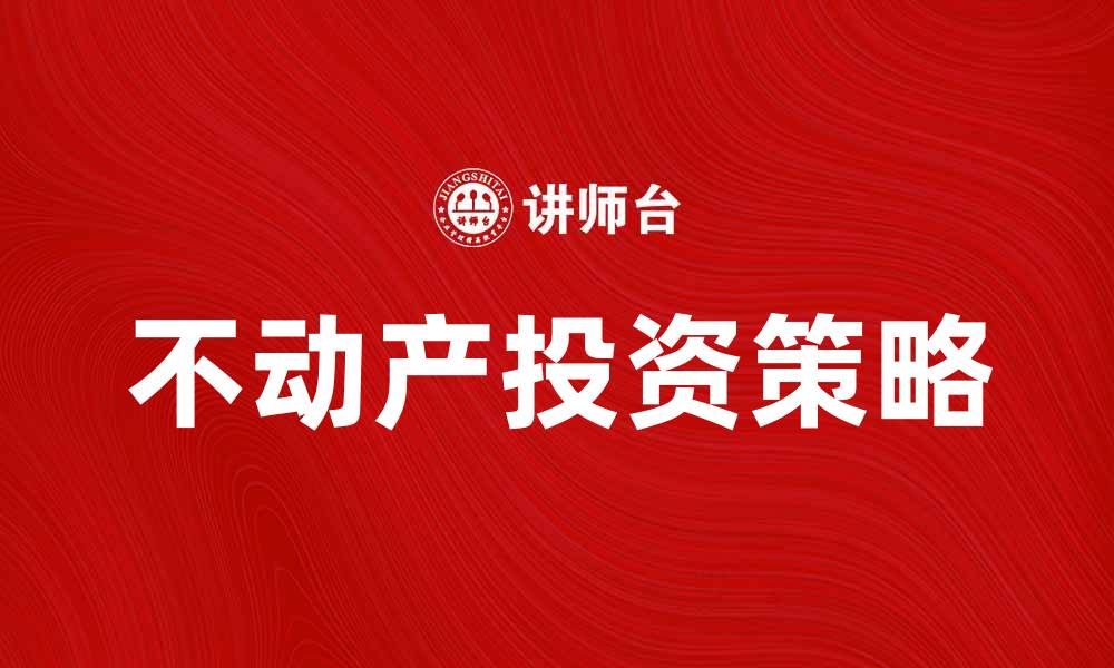 文章不动产投资攻略：如何实现财富增值的缩略图