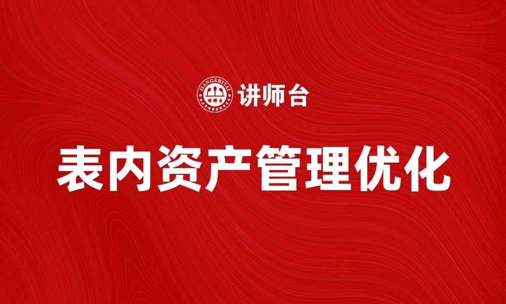 文章优化表内资产管理提升企业财务效率的缩略图