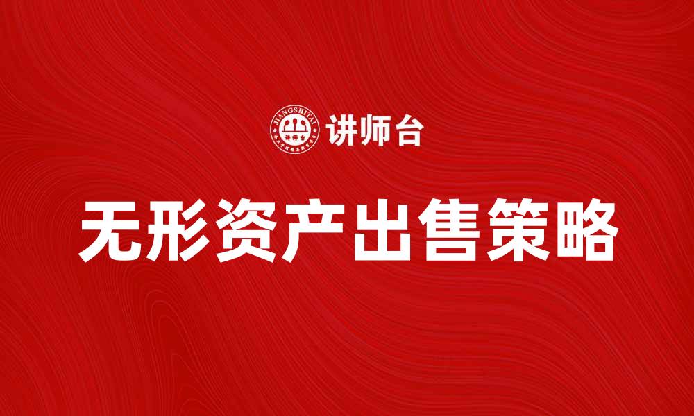 文章出售无形资产的最佳策略与市场分析的缩略图