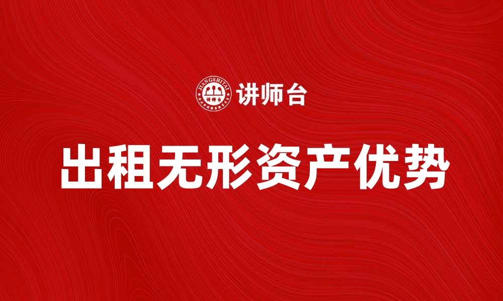 文章出租无形资产的优势与市场分析探讨的缩略图