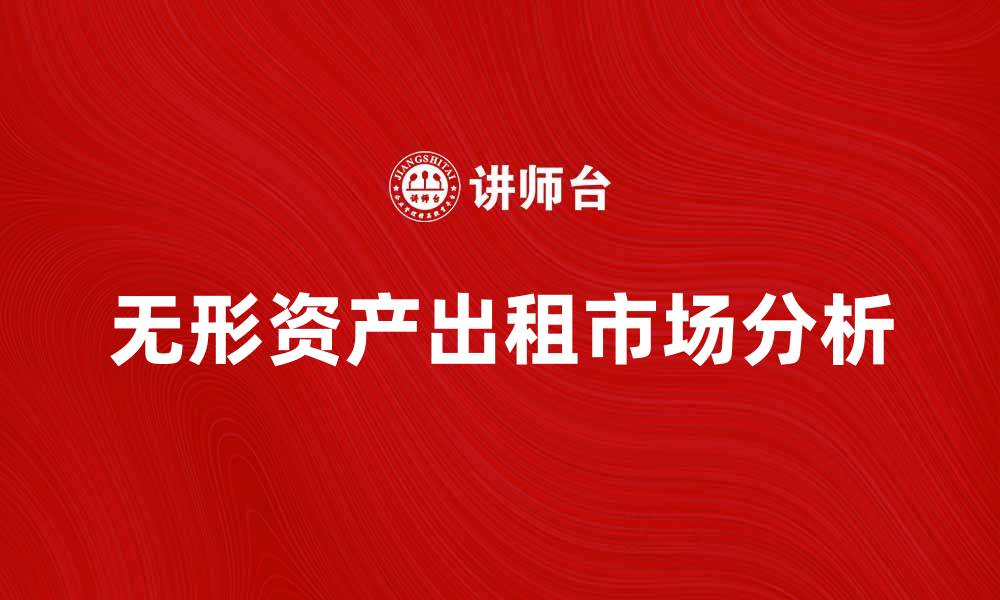 文章出租无形资产的优势与市场前景分析的缩略图