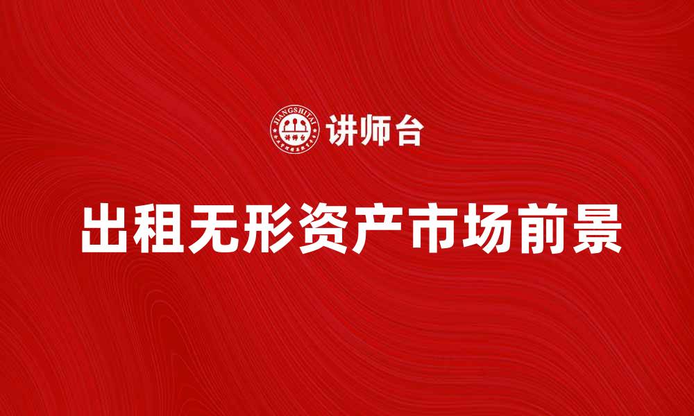 文章出租无形资产的优势与市场前景分析的缩略图