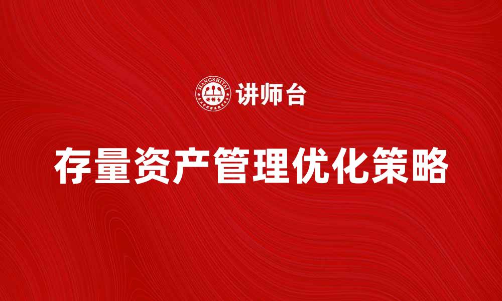 文章优化存量资产管理提升企业价值的策略分析的缩略图