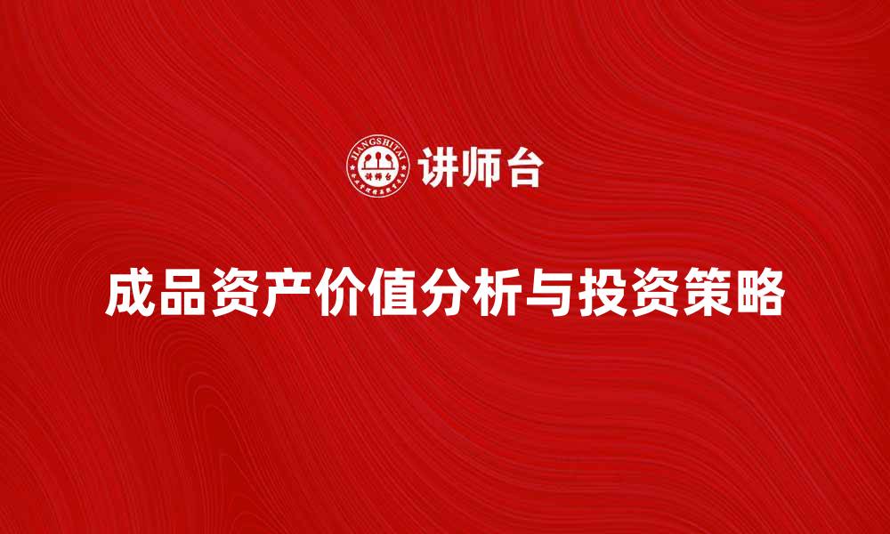 成品资产价值分析与投资策略