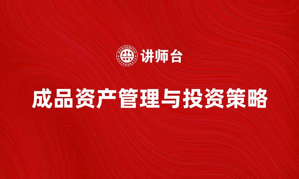 文章成品资产的管理与投资策略解析的缩略图
