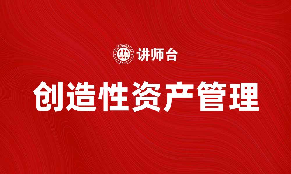 文章创造性资产：如何提升企业竞争力与创新能力的缩略图
