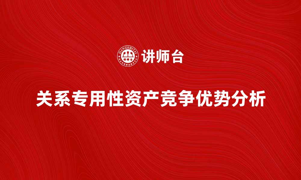 关系专用性资产竞争优势分析