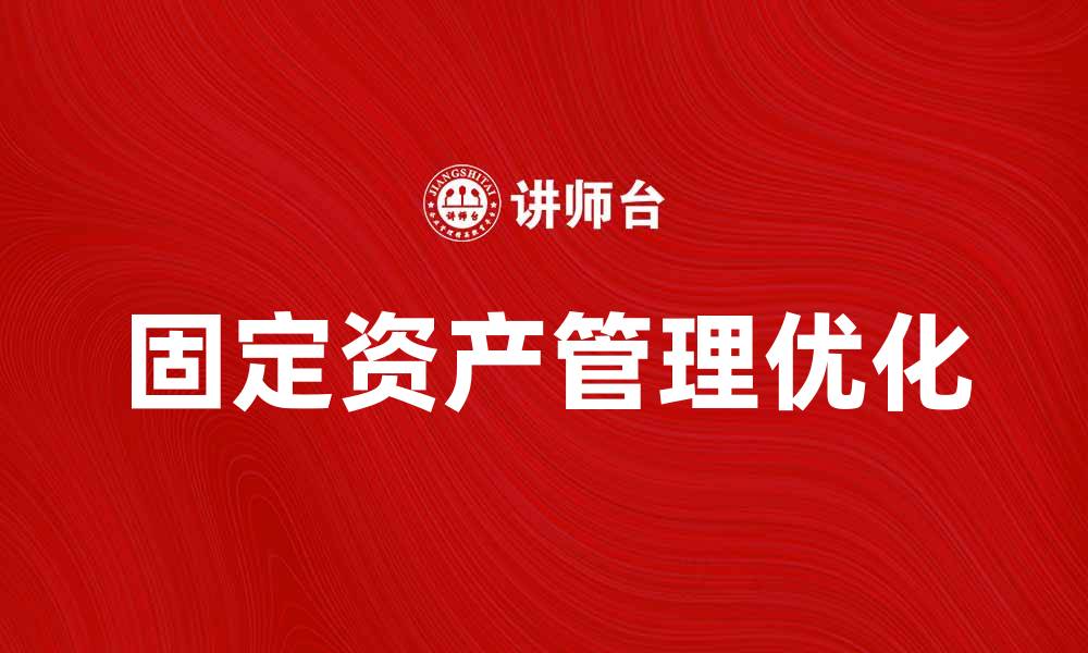 文章优化企业固定资产管理提升效率与效益的缩略图