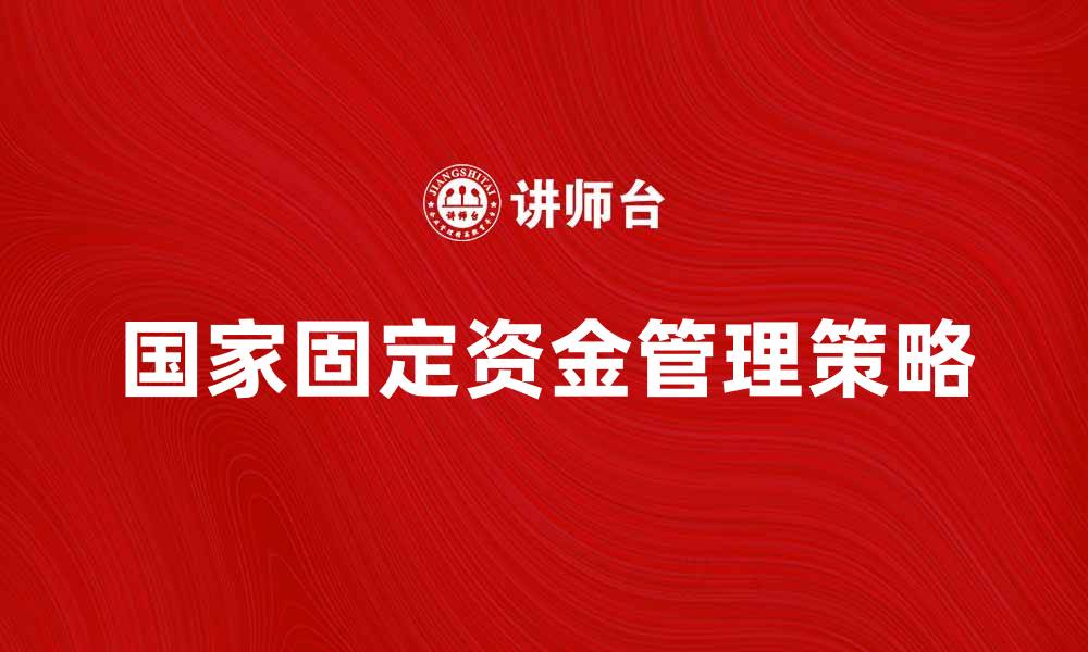 文章国家固定资金的作用与管理策略解析的缩略图