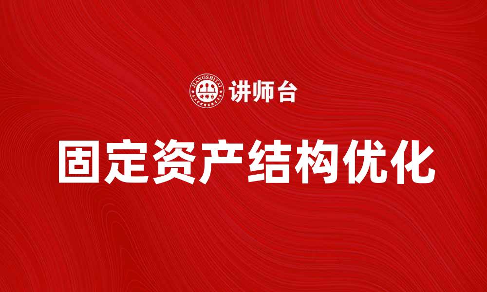 文章优化固定资产结构提升企业竞争力的策略分析的缩略图