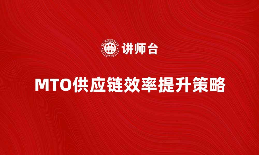 MTO供应链效率提升策略