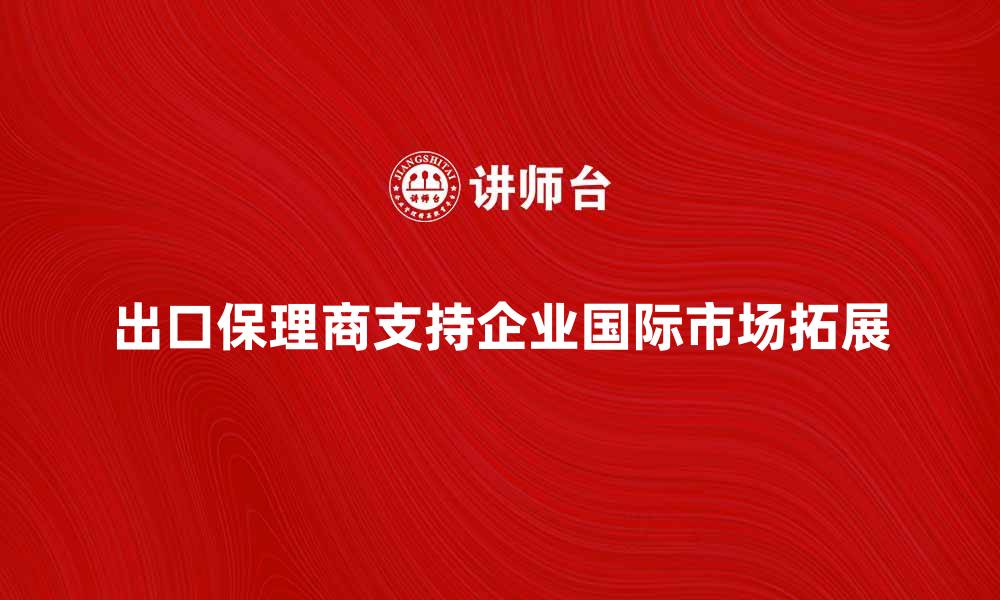 出口保理商支持企业国际市场拓展