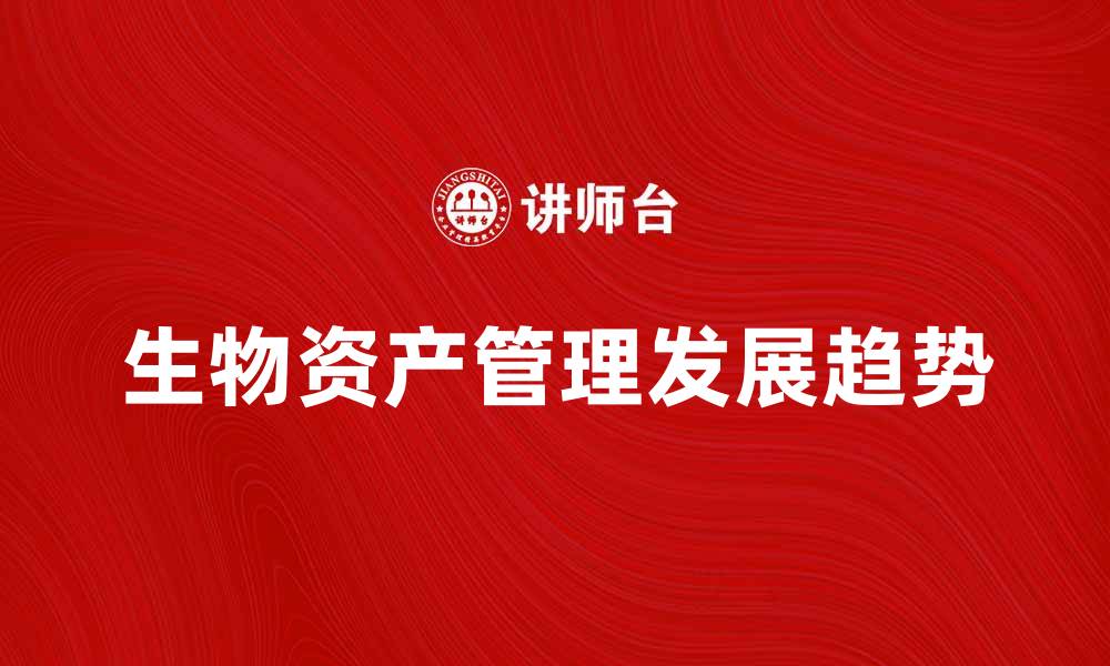 生物资产管理发展趋势