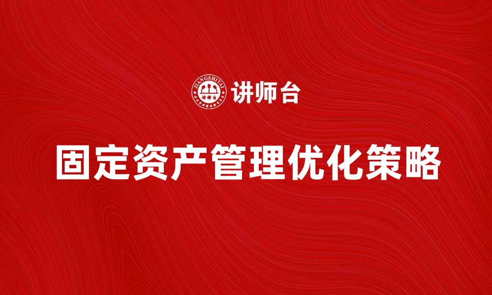 文章生产用固定资产管理的重要性与优化策略的缩略图