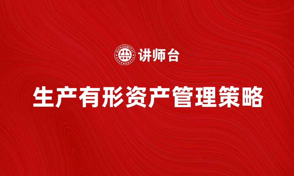 文章生产有形资产的有效管理策略与实践探讨的缩略图