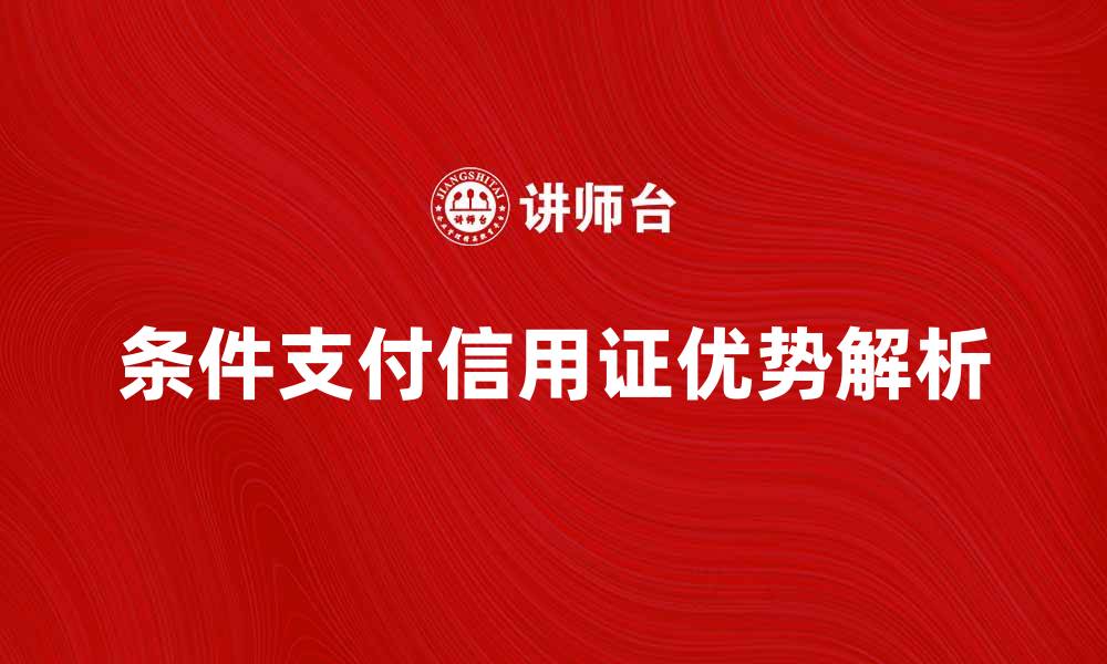 条件支付信用证优势解析