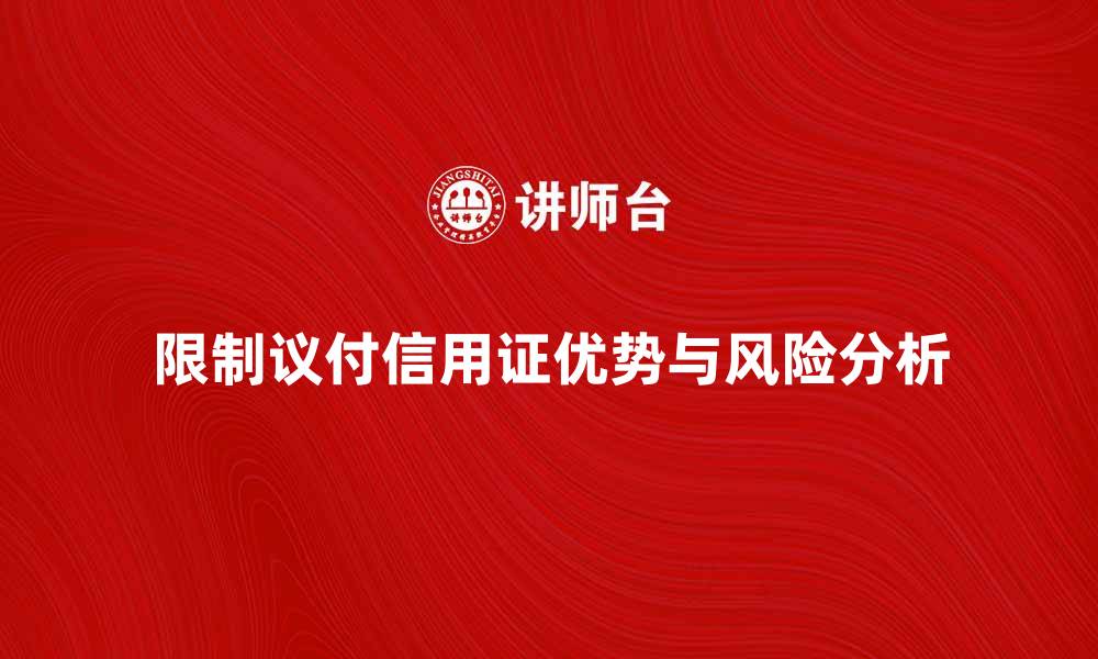 限制议付信用证优势与风险分析