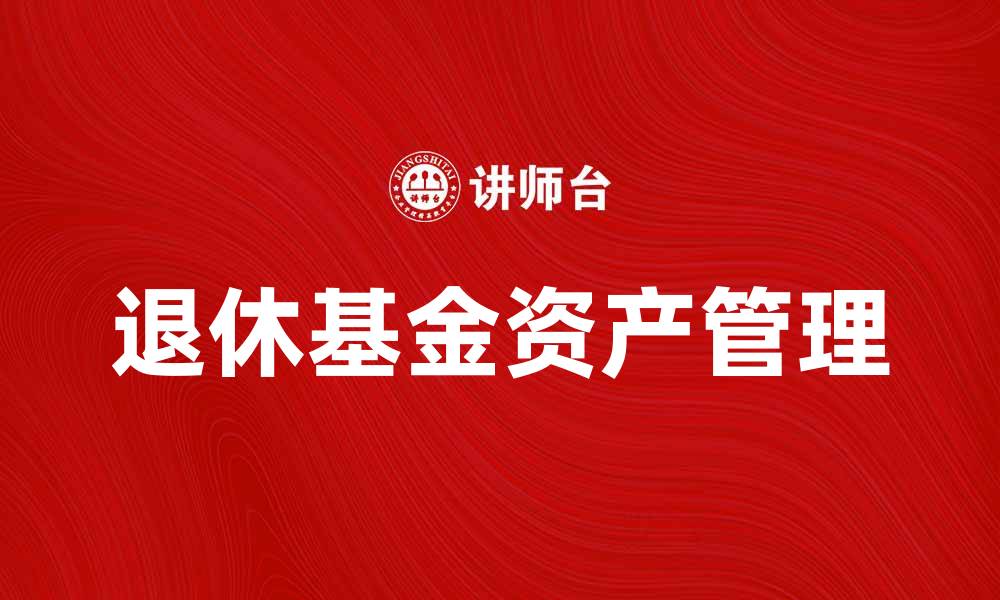 文章如何有效管理退休基金资产实现财务自由的缩略图