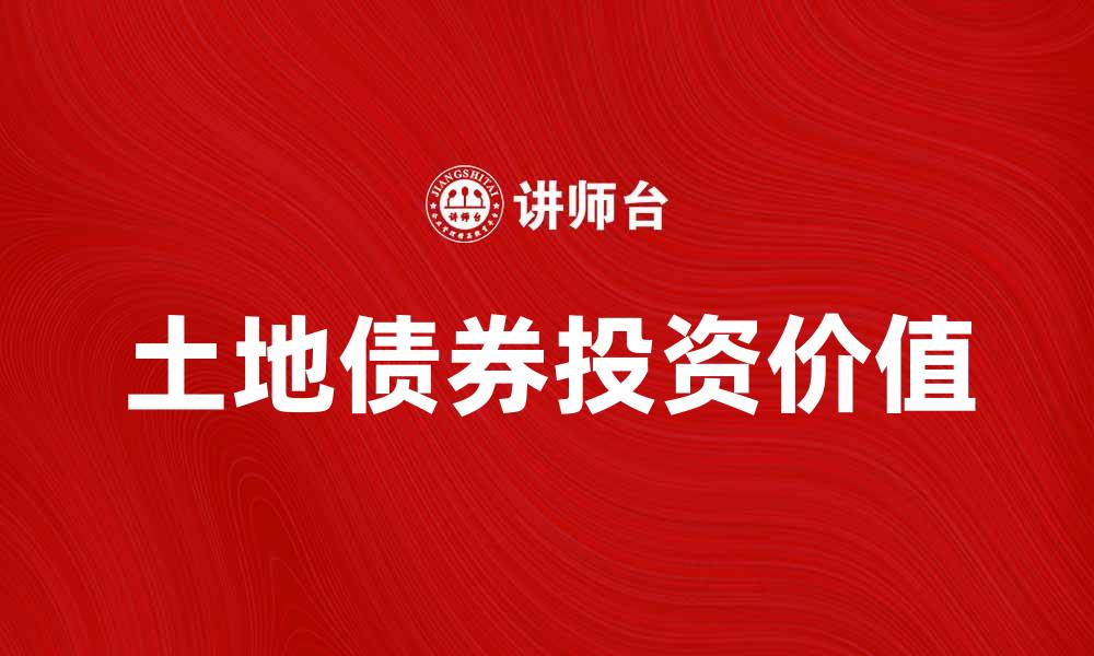 文章土地债券的投资价值与市场前景分析的缩略图