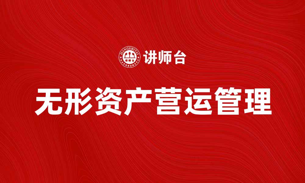 文章无形资产营运的最佳实践与策略分析的缩略图