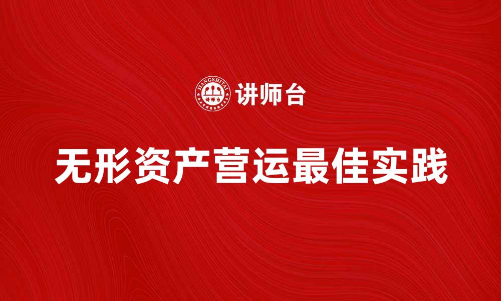 文章无形资产营运的最佳实践与成功案例分析的缩略图