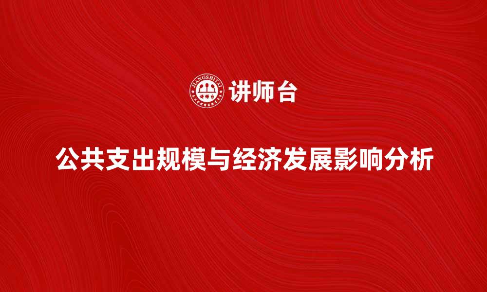 公共支出规模与经济发展影响分析