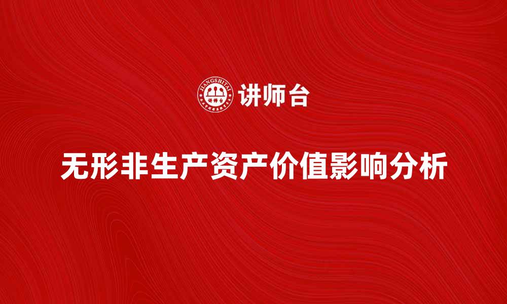 文章无形非生产资产对企业价值的重要影响分析的缩略图