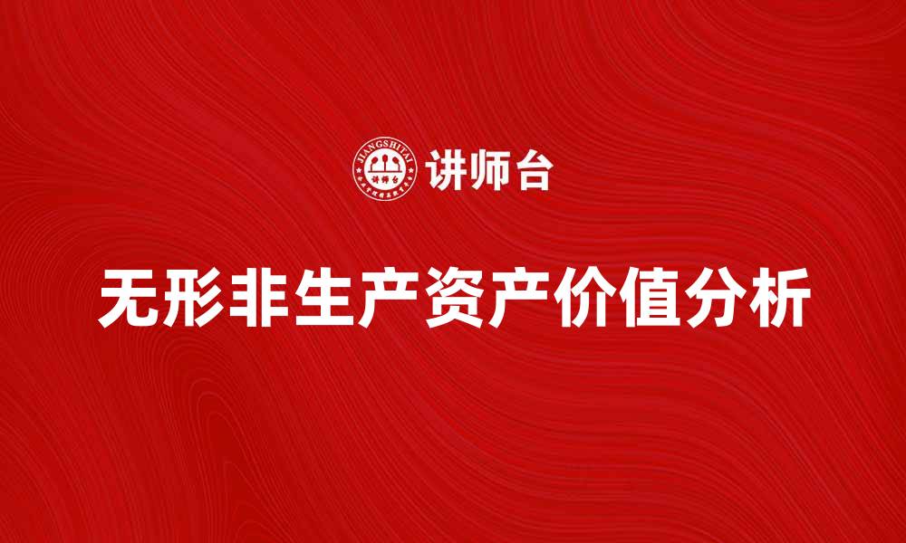 文章无形非生产资产对企业价值的重要影响分析的缩略图