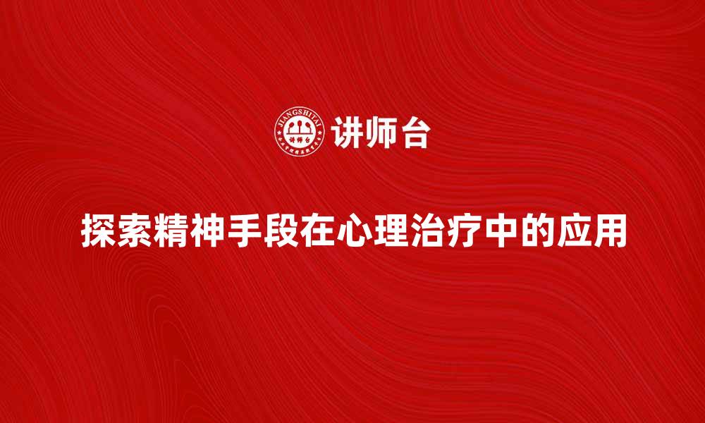 探索精神手段在心理治疗中的应用