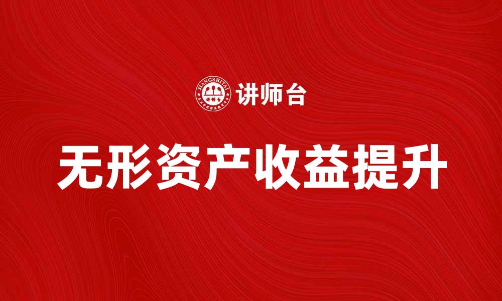 文章无形资产收益额提升企业竞争力的关键因素的缩略图