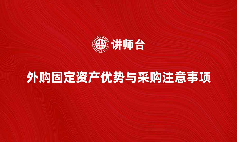 外购固定资产优势与采购注意事项