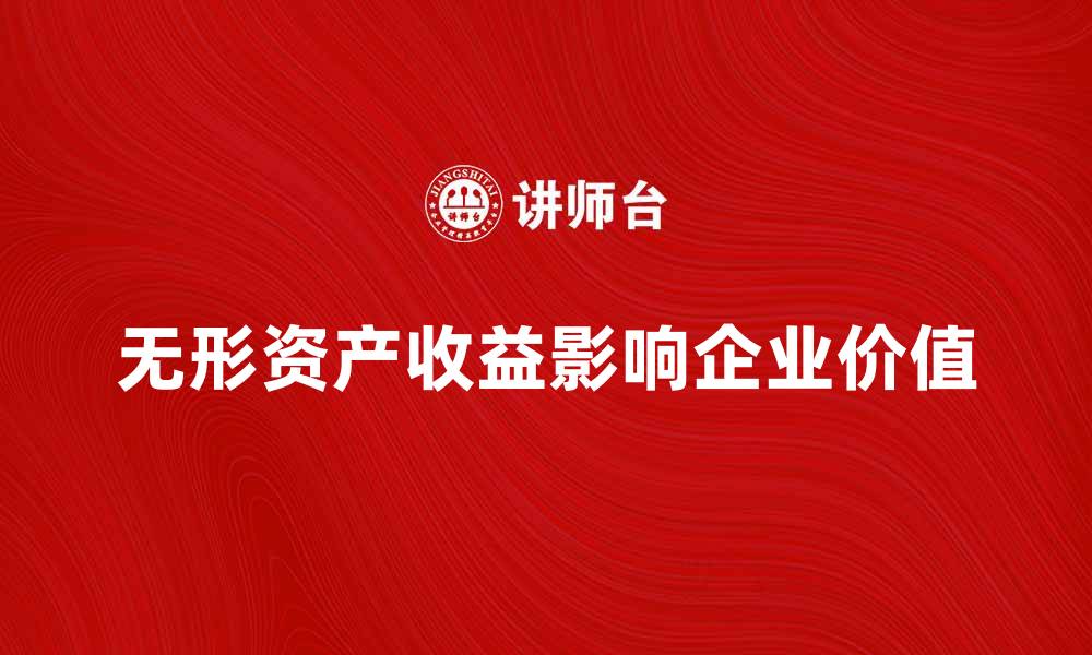 文章无形资产收益额如何影响企业价值提升的缩略图